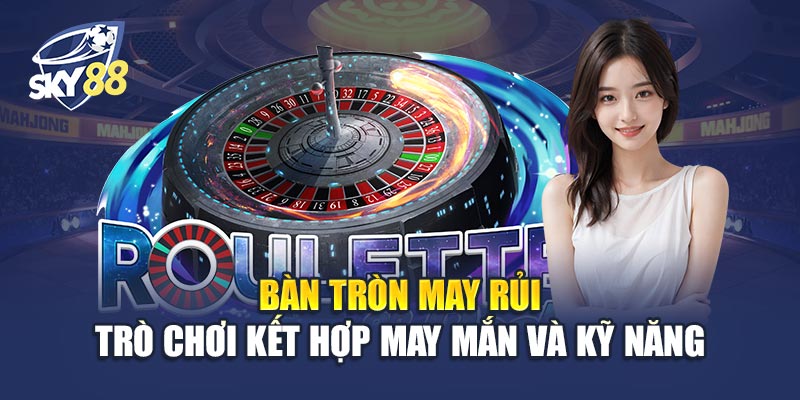 Bàn Tròn May Rủi 1 Bàn Tròn May Rủi - Trò Chơi Kết Hợp May Mắn Và Kỹ Năng
