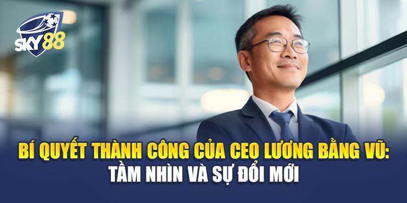 CEO Lương Bằng Vũ - Nhà Lãnh Đạo Tầm Cỡ Đằng Sau Thành Công Sky88 3 Bí Quyết Thành Công Của CEO Lương Bằng Vũ: Tầm Nhìn Và Sự Đổi Mới