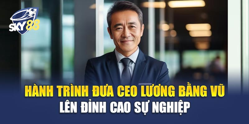 CEO Lương Bằng Vũ - Nhà Lãnh Đạo Tầm Cỡ Đằng Sau Thành Công Sky88 1 Hành Trình Đưa CEO Lương Bằng Vũ Lên Đỉnh Cao Sự Nghiệp