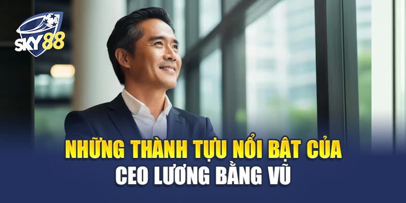 CEO Lương Bằng Vũ - Nhà Lãnh Đạo Tầm Cỡ Đằng Sau Thành Công Sky88 2 Những Thành Tựu Nổi Bật Của CEO Lương Bằng Vũ