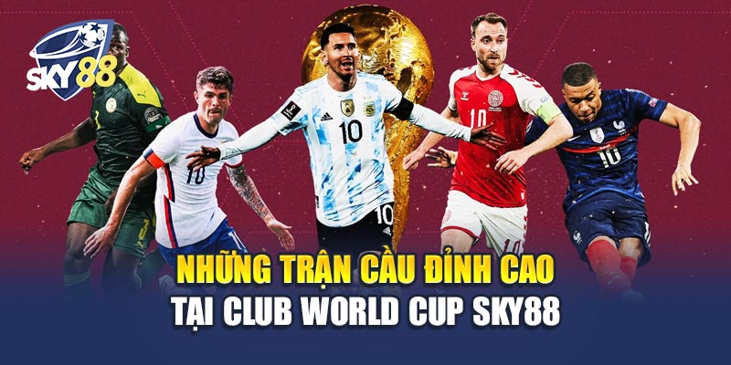 Club World Cup Sky88 2 Những Trận Cầu Đỉnh Cao Tại Club World Cup Sky88